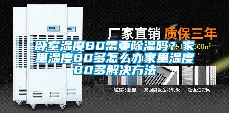 卧室湿度80需要除湿吗？家里湿度80多怎么办家里湿度80多解决方法