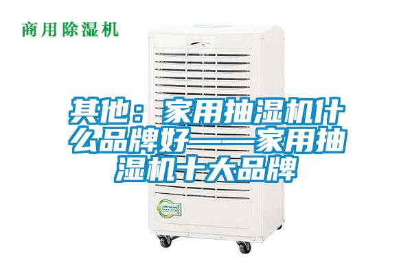 其他：家用抽湿机什么品牌好——家用抽湿机十大品牌