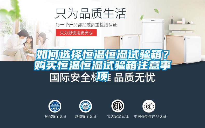 如何选择恒温恒湿试验箱？购买恒温恒湿试验箱注意事项