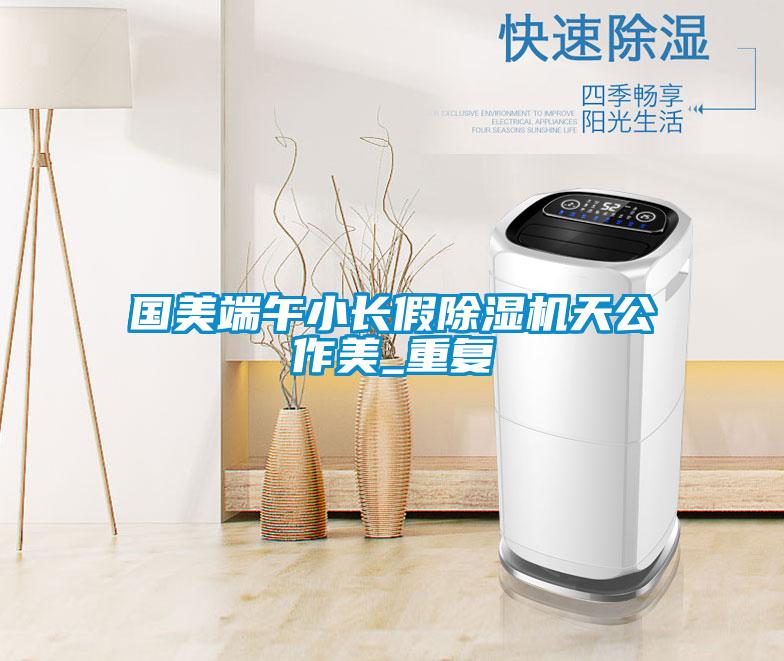 国美端午小长假麻豆视频黄网站天公作美_重复