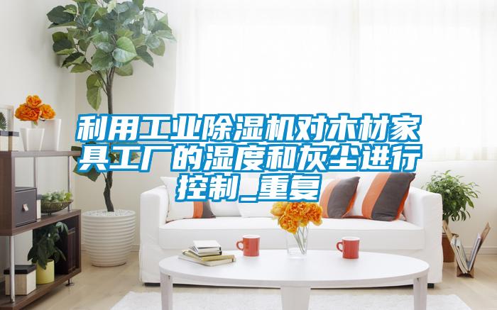 利用工业麻豆视频黄网站对木材家具工厂的湿度和灰尘进行控制_重复