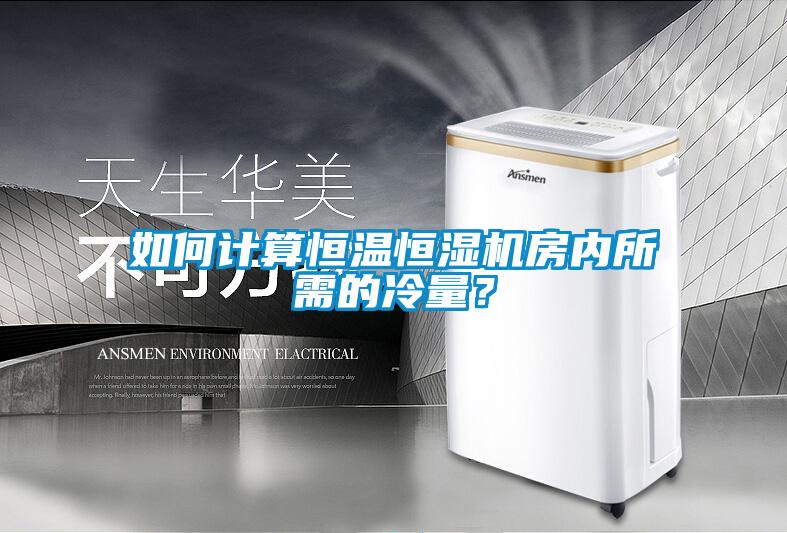 如何计算恒温恒湿机房内所需的冷量？