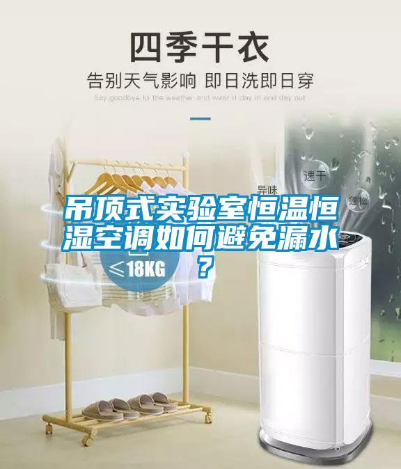 吊顶式实验室恒温恒湿空调如何避免漏水？