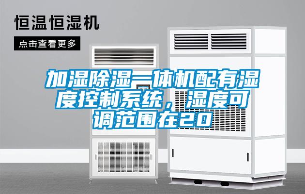 加湿除湿一体机配有湿度控制系统，湿度可调范围在20