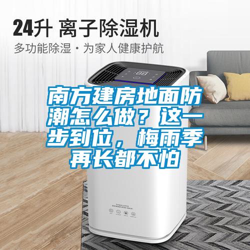 南方建房地面防潮怎么做？这一步到位，梅雨季再长都不怕