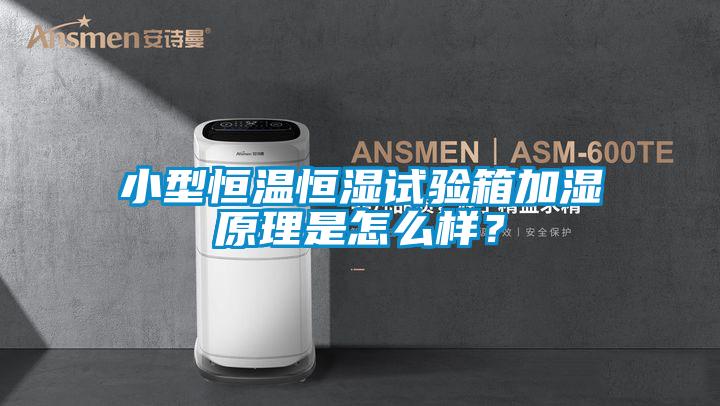 小型恒温恒湿试验箱加湿原理是怎么样？