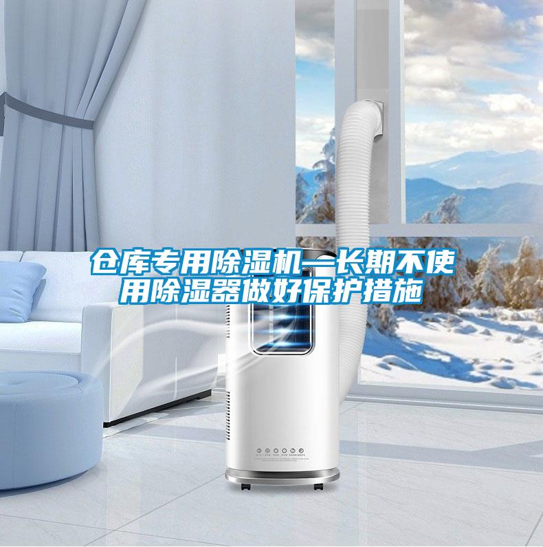 仓库专用麻豆视频黄网站—长期不使用除湿器做好保护措施