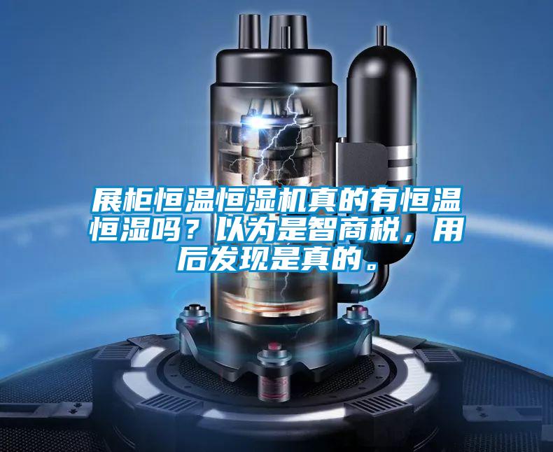 展柜恒温恒湿机真的有恒温恒湿吗？以为是智商税，用后发现是真的。
