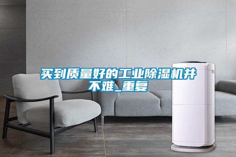 买到质量好的工业麻豆视频黄网站并不难_重复