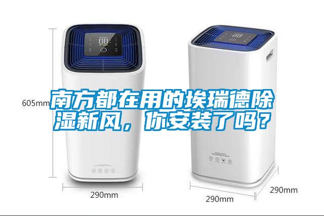 南方都在用的埃瑞德除湿新风，你安装了吗？