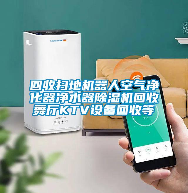 回收扫地机器人空气净化器净水器麻豆视频黄网站回收舞厅KTV设备回收等