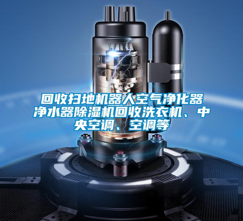 回收扫地机器人空气净化器净水器麻豆视频黄网站回收洗衣机、中央空调、空调等