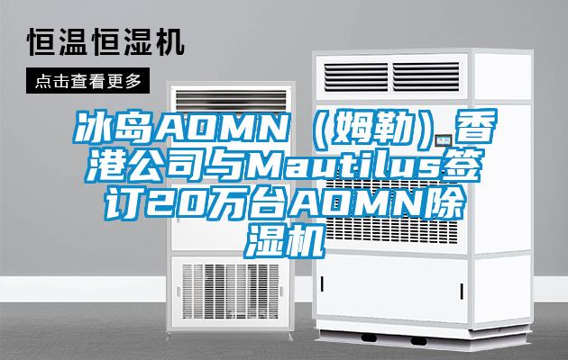 冰岛AOMN（姆勒）香港公司与Mautilus签订20万台AOMN麻豆视频黄网站