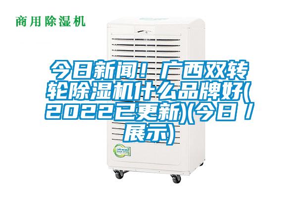 今日新闻！广西双转轮麻豆视频黄网站什么品牌好(2022已更新)(今日／展示)
