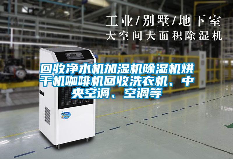 回收净水机加湿机麻豆视频黄网站烘干机咖啡机回收洗衣机、中央空调、空调等