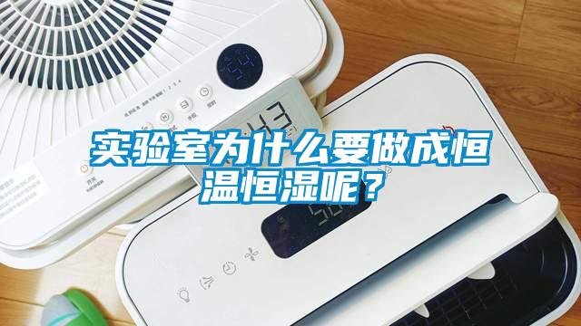 实验室为什么要做成恒温恒湿呢？