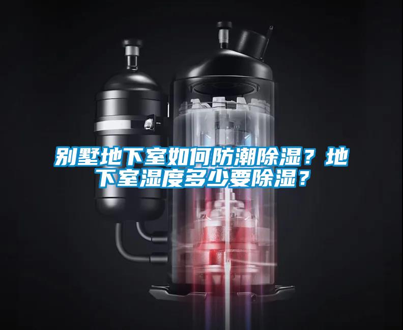 别墅地下室如何防潮除湿？地下室湿度多少要除湿？