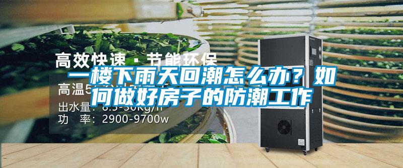 一楼下雨天回潮怎么办？如何做好房子的防潮工作