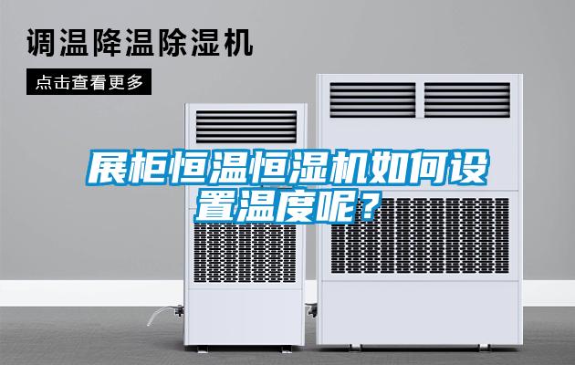 展柜恒温恒湿机如何设置温度呢？