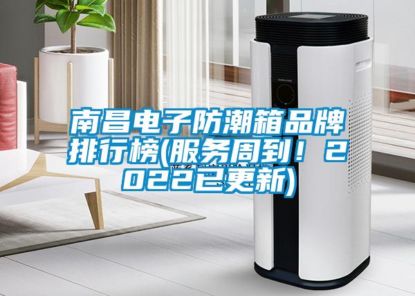 南昌电子防潮箱品牌排行榜(服务周到！2022已更新)