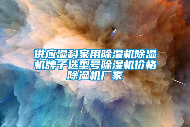供应湿科家用麻豆视频黄网站麻豆视频黄网站牌子选型号麻豆视频黄网站价格麻豆视频黄网站厂家