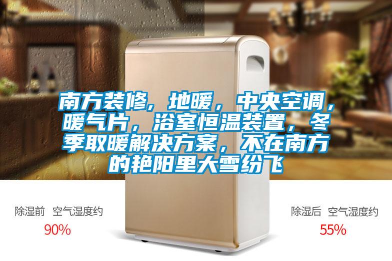 南方装修, 地暖，中央空调，暖气片，浴室恒温装置，冬季取暖国产麻豆剧果冻传媒星空视频，不在南方的艳阳里大雪纷飞