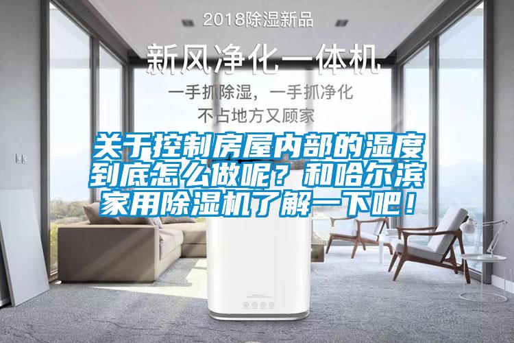 关于控制房屋内部的湿度到底怎么做呢？和哈尔滨家用麻豆视频黄网站了解一下吧！