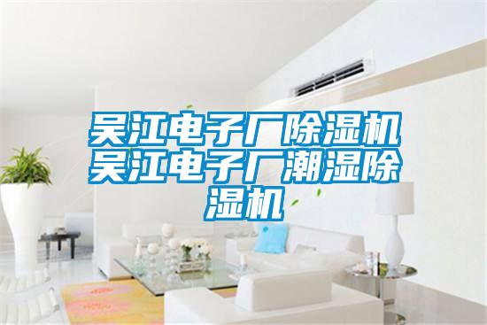 吴江电子厂麻豆视频黄网站吴江电子厂潮湿麻豆视频黄网站
