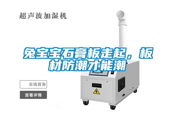 兔宝宝石膏板走起，板材防潮才能潮