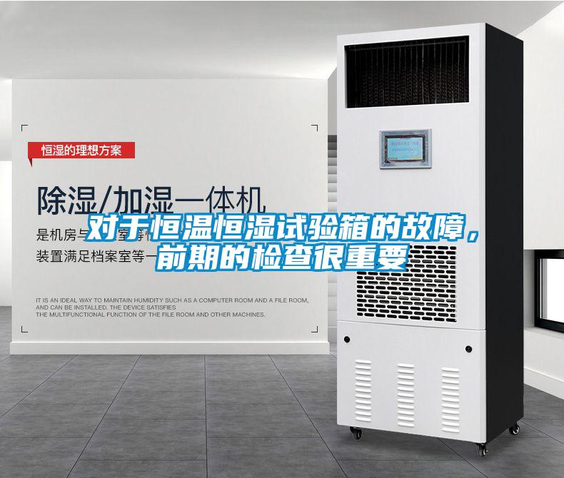 对于恒温恒湿试验箱的故障，前期的检查很重要
