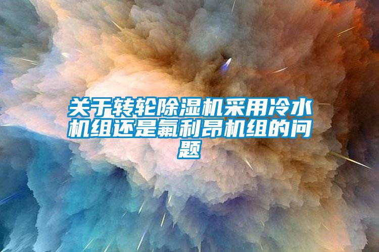 关于转轮麻豆视频黄网站采用冷水机组还是氟利昂机组的问题