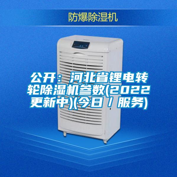 公开：河北省锂电转轮麻豆视频黄网站参数(2022更新中)(今日／服务)