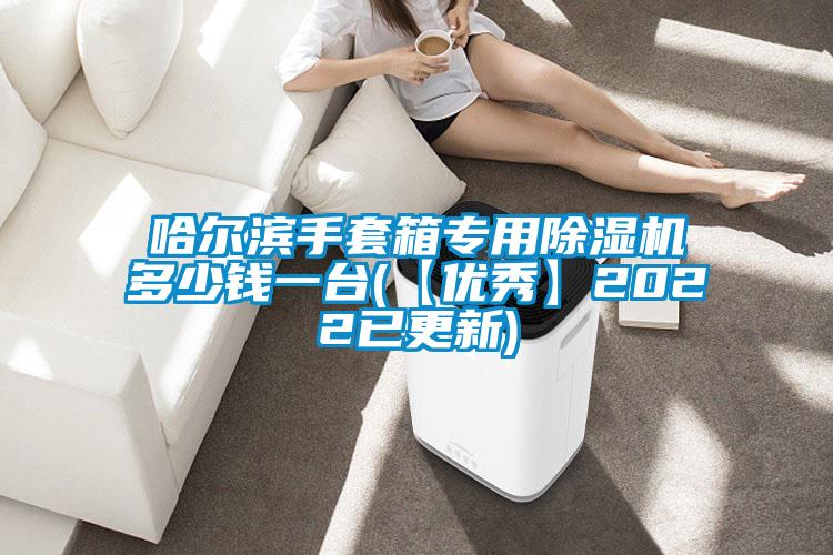 哈尔滨手套箱专用麻豆视频黄网站多少钱一台(【优秀】2022已更新)