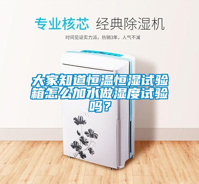 大家知道恒温恒湿试验箱怎么加水做湿度试验吗？