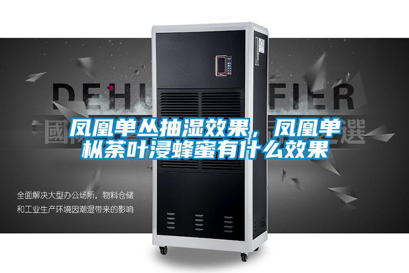 凤凰单丛抽湿效果，凤凰单枞荼叶浸蜂蜜有什么效果