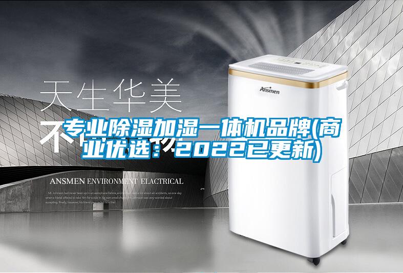 专业除湿加湿一体机品牌(商业优选：2022已更新)
