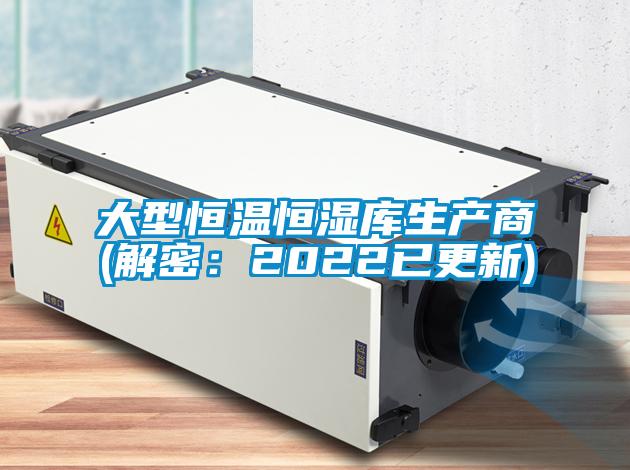 大型恒温恒湿库生产商(解密：2022已更新)