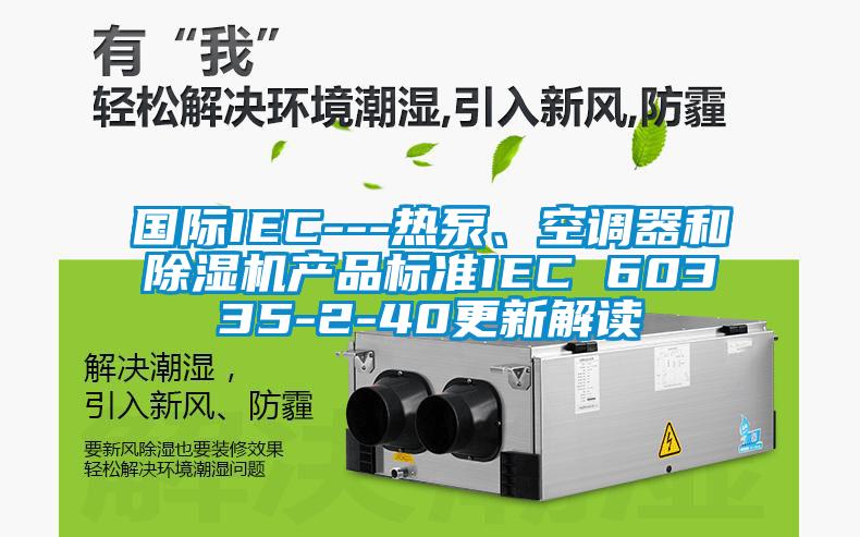 国际IEC---热泵、空调器和麻豆视频黄网站产品标准IEC 60335-2-40更新解读