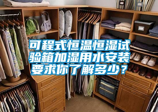 可程式恒温恒湿试验箱加湿用水安装要求你了解多少？