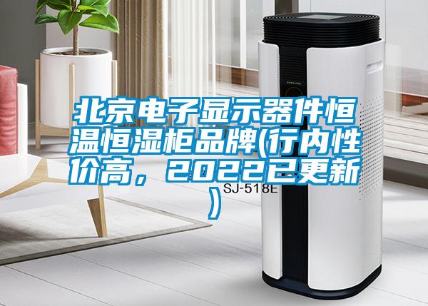 北京电子显示器件恒温恒湿柜品牌(行内性价高，2022已更新)