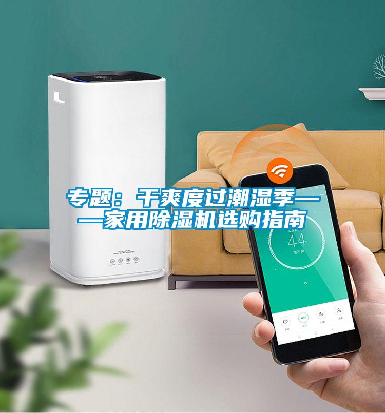 专题：干爽度过潮湿季——家用麻豆视频黄网站选购指南
