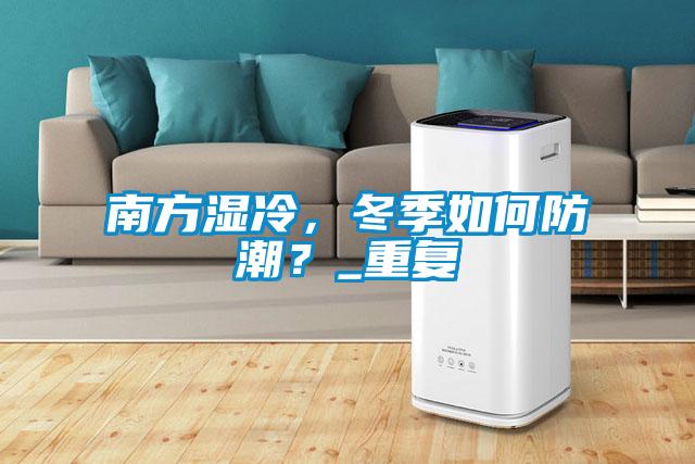 南方湿冷，冬季如何防潮？_重复