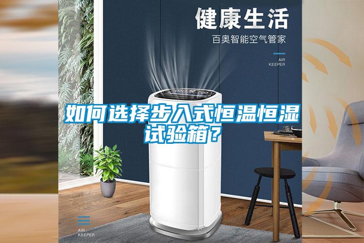 如何选择步入式恒温恒湿试验箱？