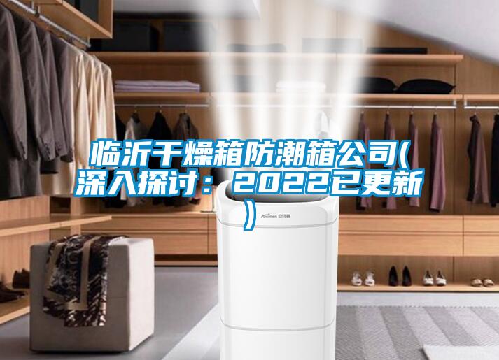 临沂干燥箱防潮箱公司(深入探讨：2022已更新)
