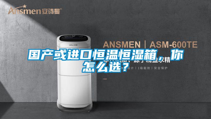 国产或进口恒温恒湿箱，你怎么选？