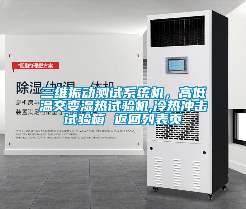 三维振动测试系统机，高低温交变湿热试验机,冷热冲击试验箱 返回列表页