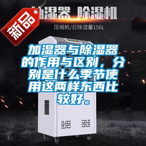 加湿器与除湿器的作用与区别，分别是什么季节使用这两样东西比较好。