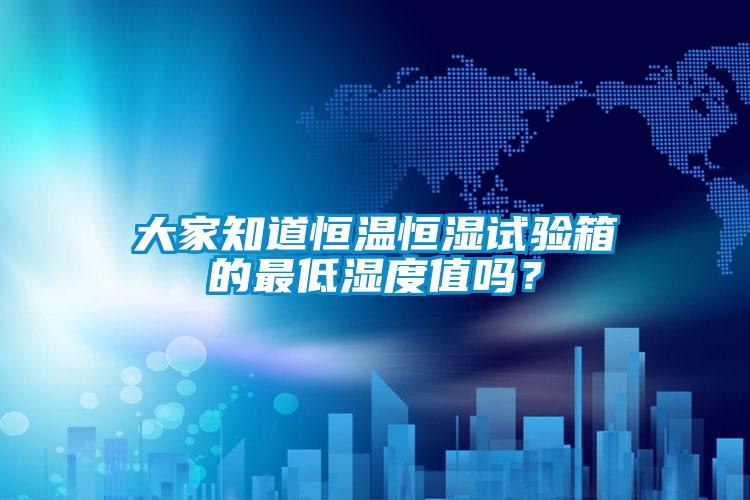 大家知道恒温恒湿试验箱的最低湿度值吗？