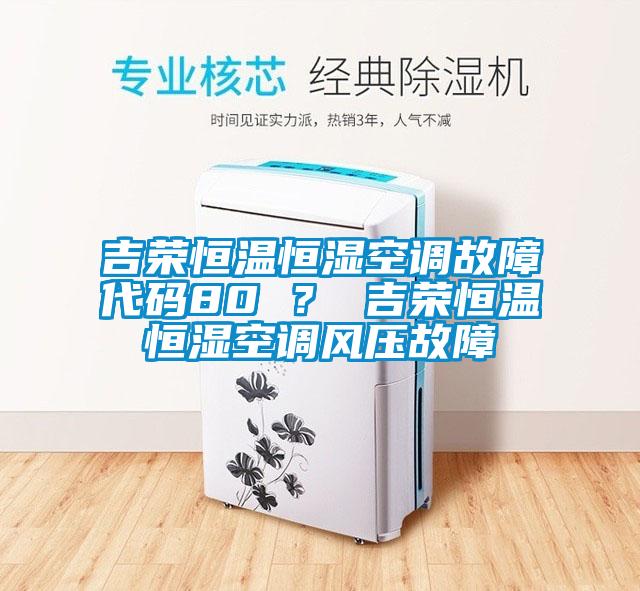 吉荣恒温恒湿空调故障代码80 ？ 吉荣恒温恒湿空调风压故障