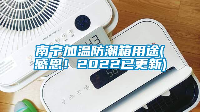 南宁加温防潮箱用途(感恩！2022已更新)